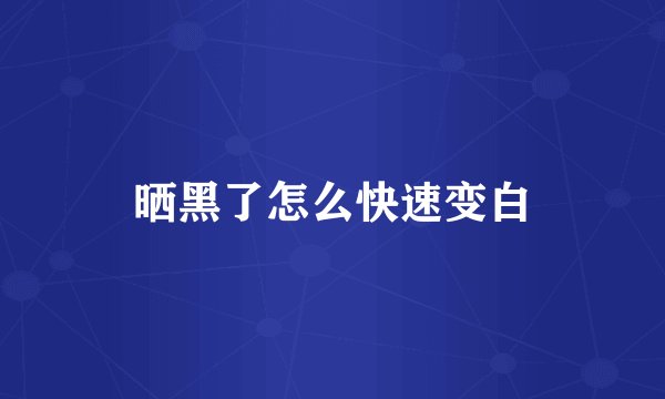 晒黑了怎么快速变白