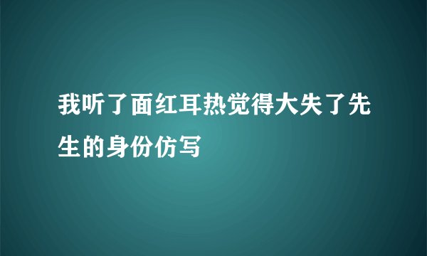 我听了面红耳热觉得大失了先生的身份仿写