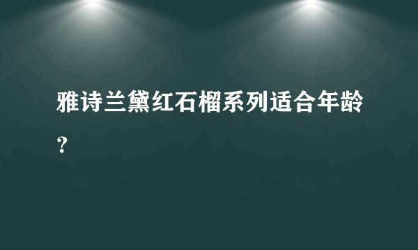 雅诗兰黛红石榴系列适合年龄？