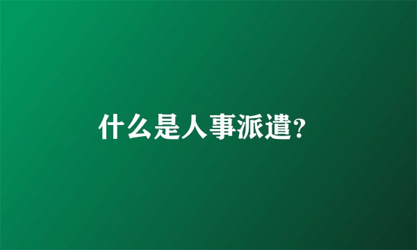 什么是人事派遣？