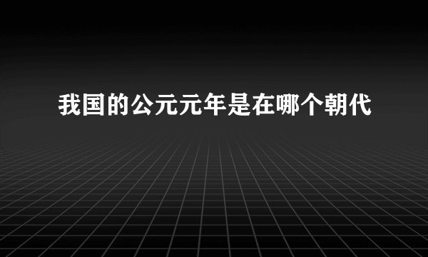 我国的公元元年是在哪个朝代