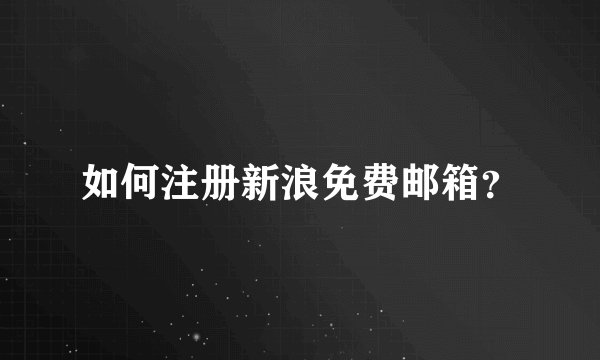 如何注册新浪免费邮箱？