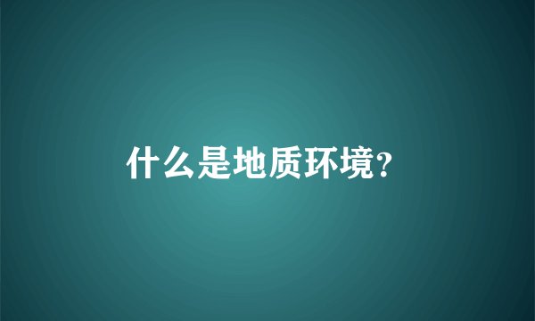 什么是地质环境？
