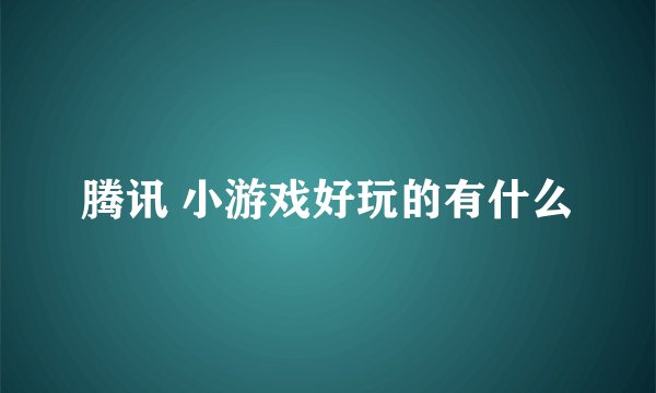 腾讯 小游戏好玩的有什么