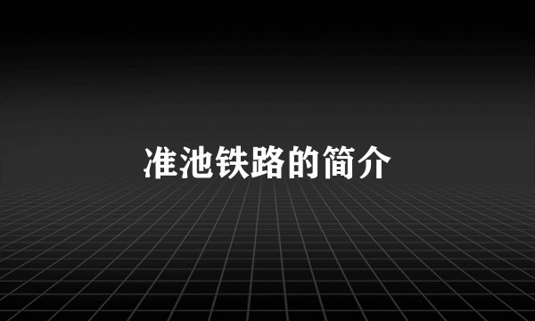 准池铁路的简介