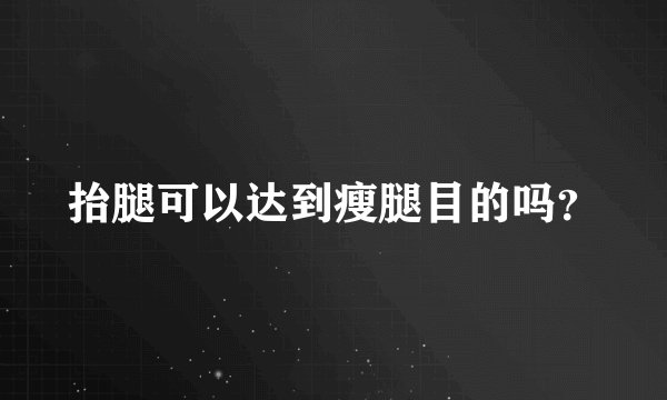抬腿可以达到瘦腿目的吗？