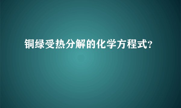 铜绿受热分解的化学方程式？
