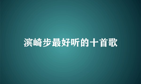 滨崎步最好听的十首歌