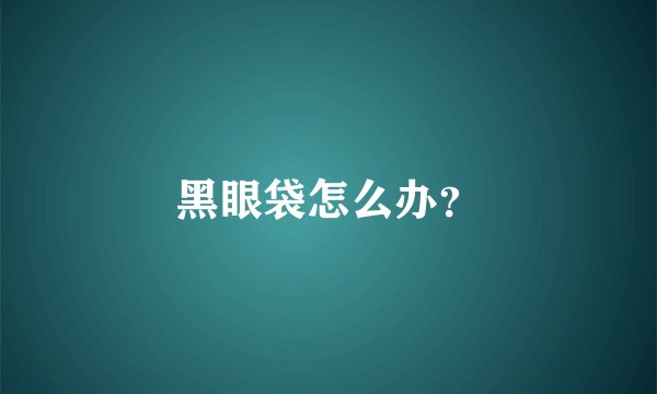 黑眼袋怎么办？