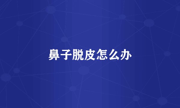 鼻子脱皮怎么办