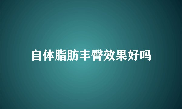 自体脂肪丰臀效果好吗