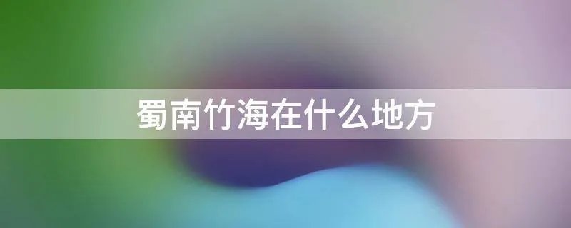 蜀南竹海在什么地方