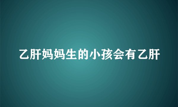 乙肝妈妈生的小孩会有乙肝