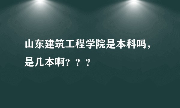 山东建筑工程学院是本科吗，是几本啊？？？