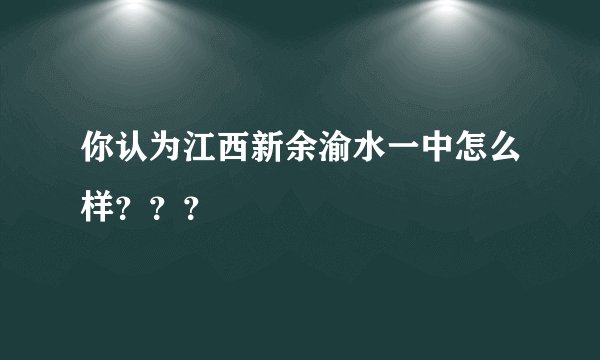 你认为江西新余渝水一中怎么样？？？