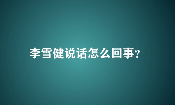 李雪健说话怎么回事？