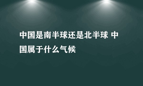 中国是南半球还是北半球 中国属于什么气候