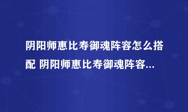 阴阳师惠比寿御魂阵容怎么搭配 阴阳师惠比寿御魂阵容搭配推荐
