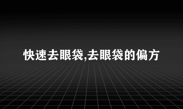 快速去眼袋,去眼袋的偏方