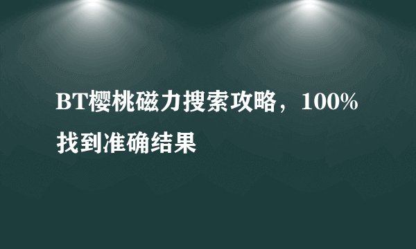 BT樱桃磁力搜索攻略，100%找到准确结果