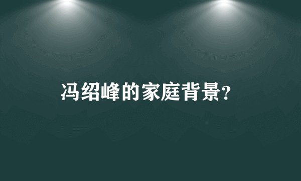 冯绍峰的家庭背景？