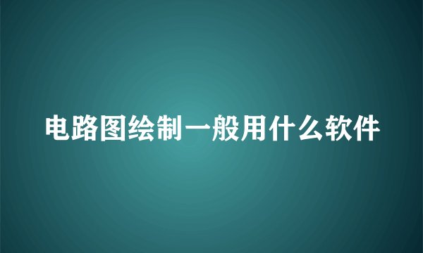 电路图绘制一般用什么软件