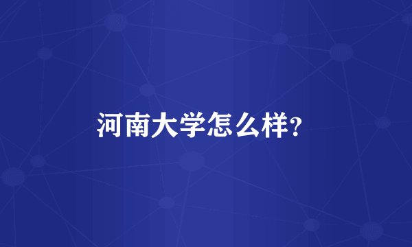 河南大学怎么样？