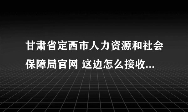 甘肃省定西市人力资源和社会保障局官网 这边怎么接收毕业生档案转移的
