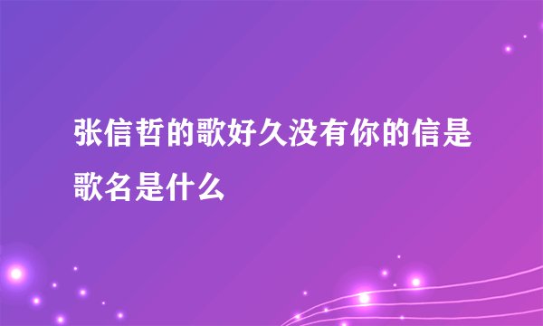 张信哲的歌好久没有你的信是歌名是什么