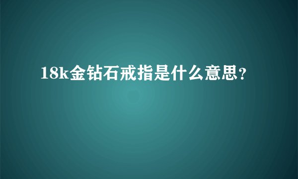 18k金钻石戒指是什么意思?