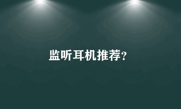 监听耳机推荐？