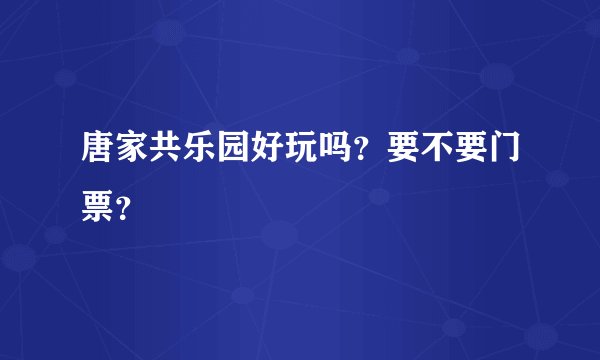 唐家共乐园好玩吗？要不要门票？