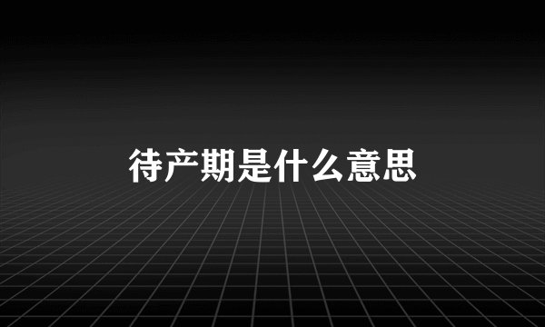 待产期是什么意思