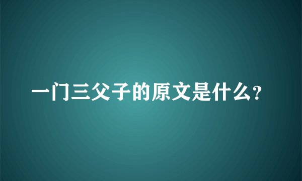 一门三父子的原文是什么？