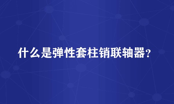什么是弹性套柱销联轴器？