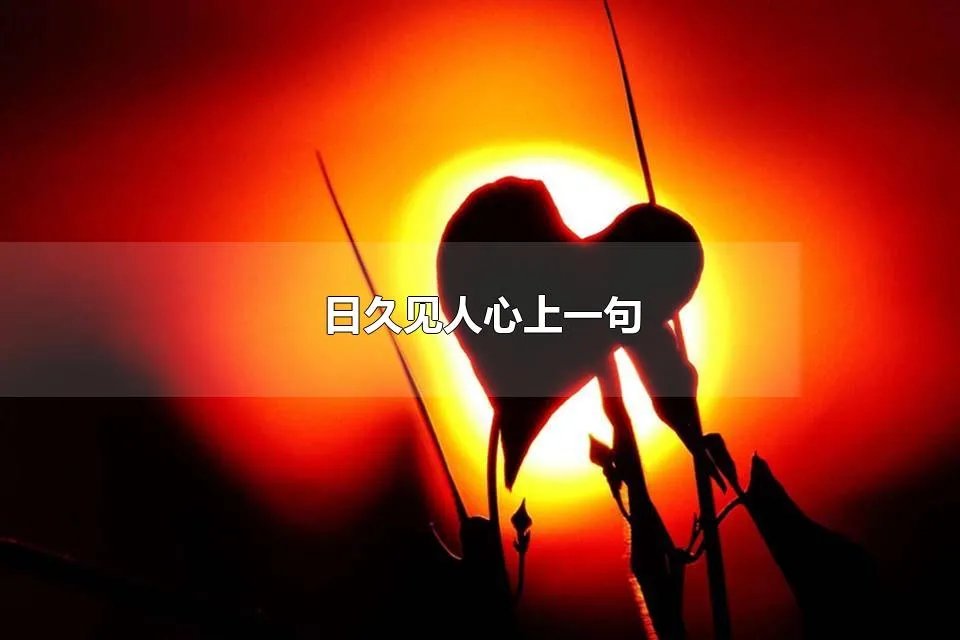 日久见人心上一句 日久见人心的上一句是什么