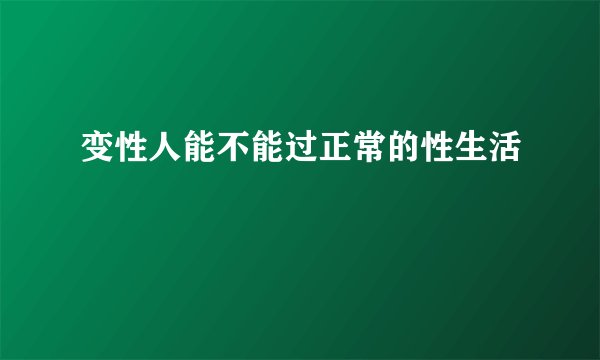 变性人能不能过正常的性生活
