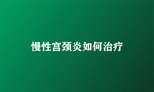 慢性宫颈炎如何治疗