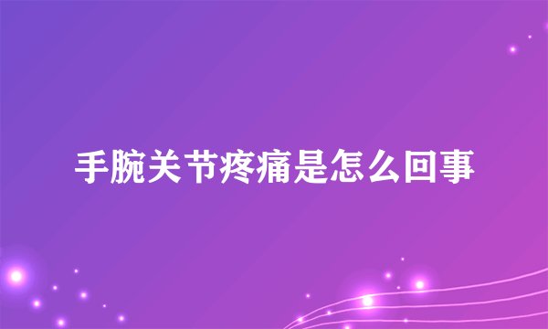 手腕关节疼痛是怎么回事