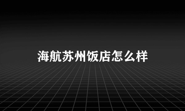 海航苏州饭店怎么样