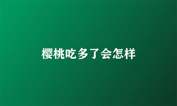 樱桃吃多了会怎样