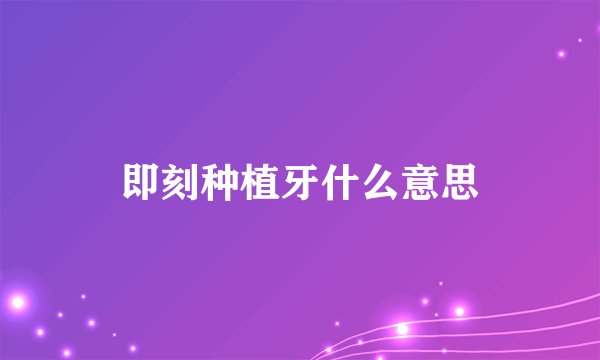 即刻种植牙什么意思