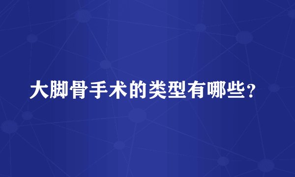 大脚骨手术的类型有哪些？