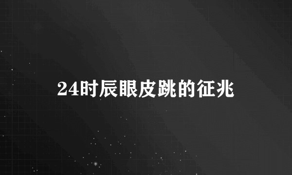 24时辰眼皮跳的征兆