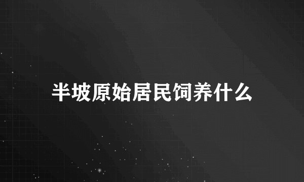 半坡原始居民饲养什么
