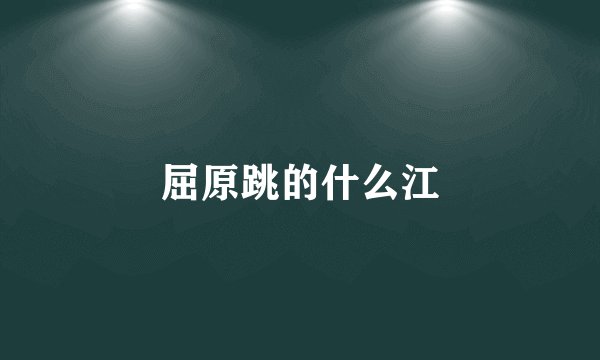 屈原跳的什么江