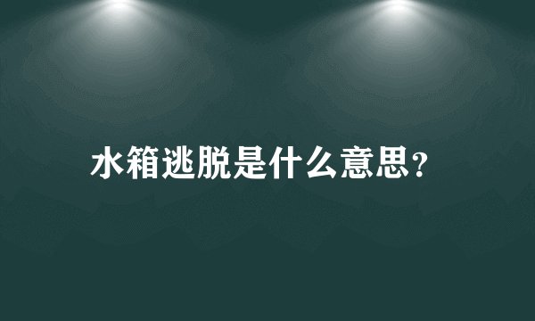 水箱逃脱是什么意思？