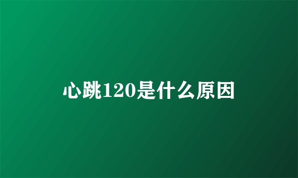 心跳120是什么原因