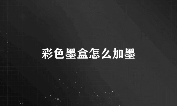 彩色墨盒怎么加墨