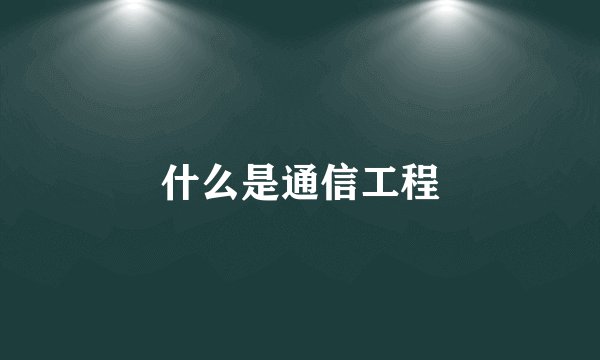 什么是通信工程
